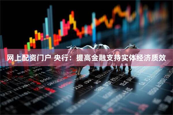 网上配资门户 央行：提高金融支持实体经济质效