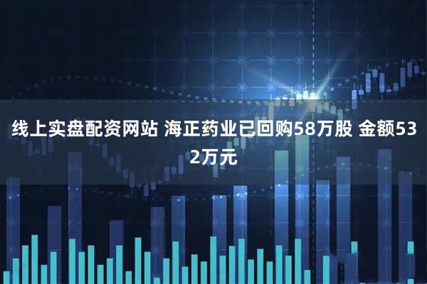 线上实盘配资网站 海正药业已回购58万股 金额532万元