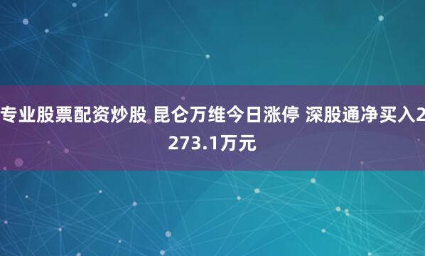 专业股票配资炒股 昆仑万维今日涨停 深股通净买入2273.1万元