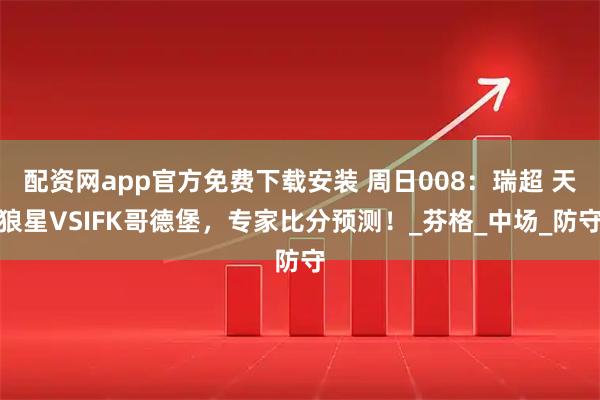 配资网app官方免费下载安装 周日008：瑞超 天狼星VSIFK哥德堡，专家比分预测！_芬格_中场_防守