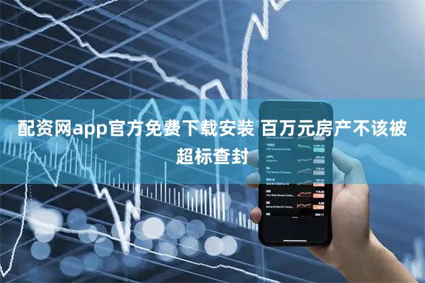 配资网app官方免费下载安装 百万元房产不该被超标查封
